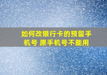 如何改银行卡的预留手机号 原手机号不能用